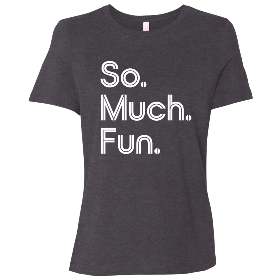 "So much fun." Womens Relaxed T-shirt | BetterSaid.co