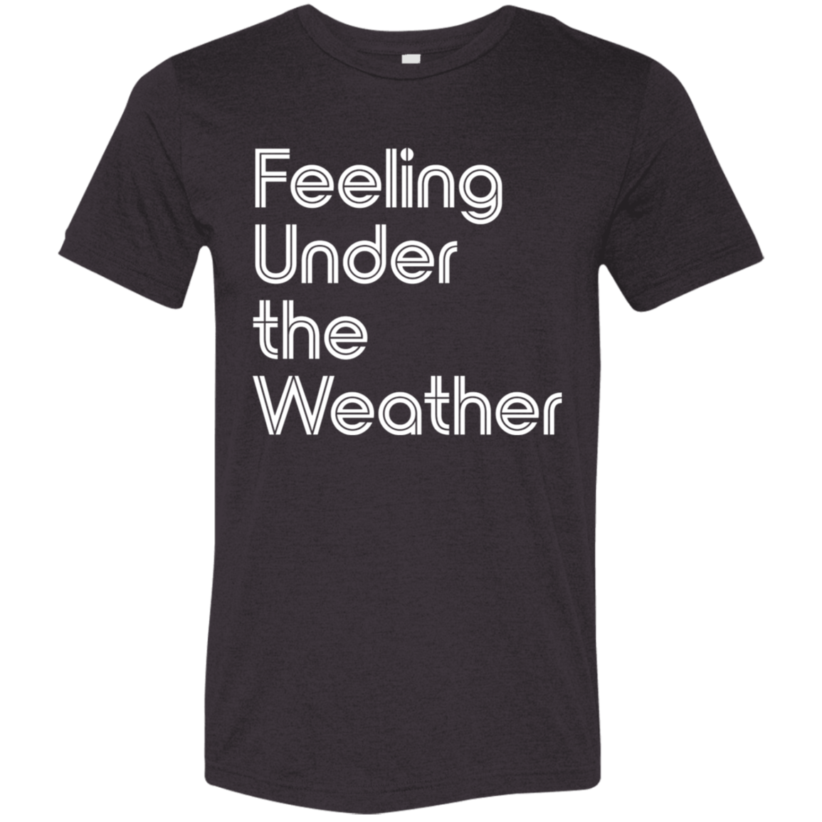"Feeling Under the Weather" Tri-blend T-shirt (white font) | BetterSaid.co
