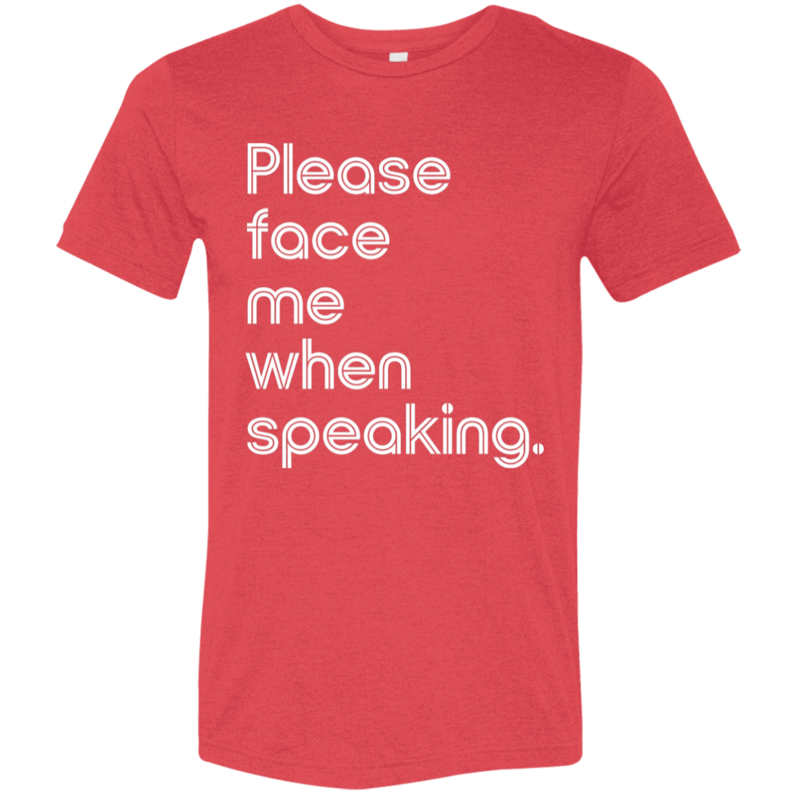 "Please face me when speaking." Tri-blend T-shirt (white font) | BetterSaid.co
