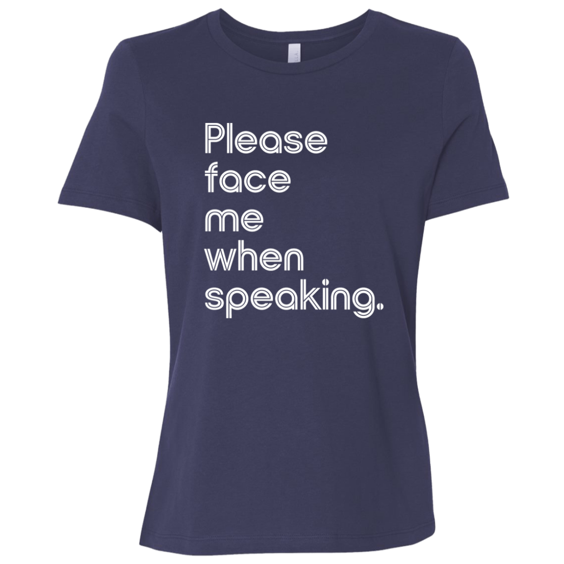 "Please face me when speaking." Womens Relaxed T-shirt | BetterSaid.co