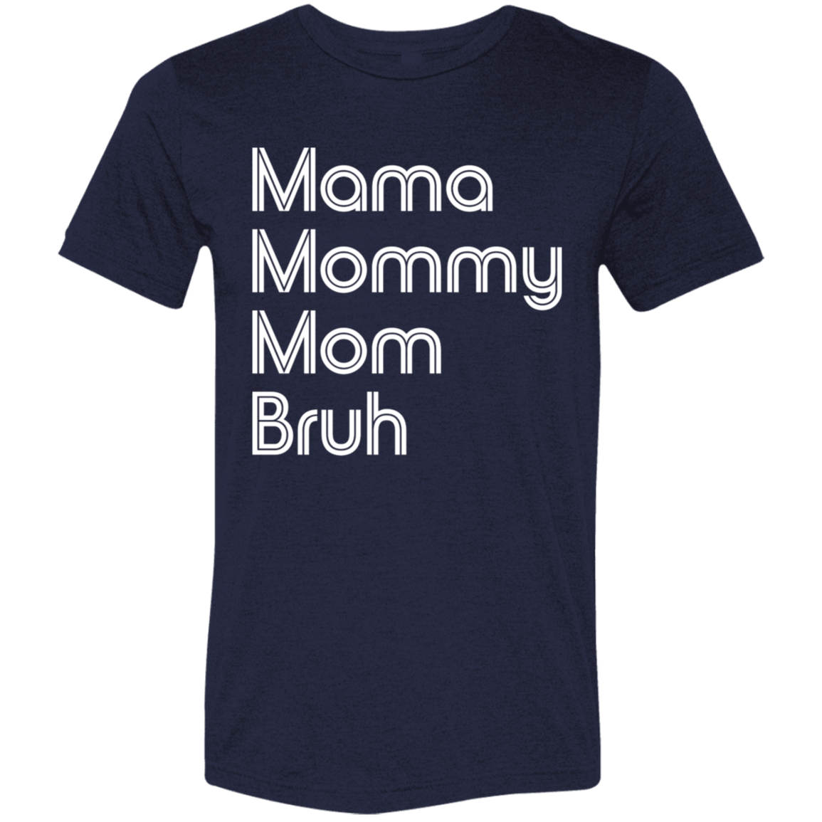 "Mama, Mommy, Mom, Bruh" Tri-blend T-shirt (white font) | BetterSaid.co
