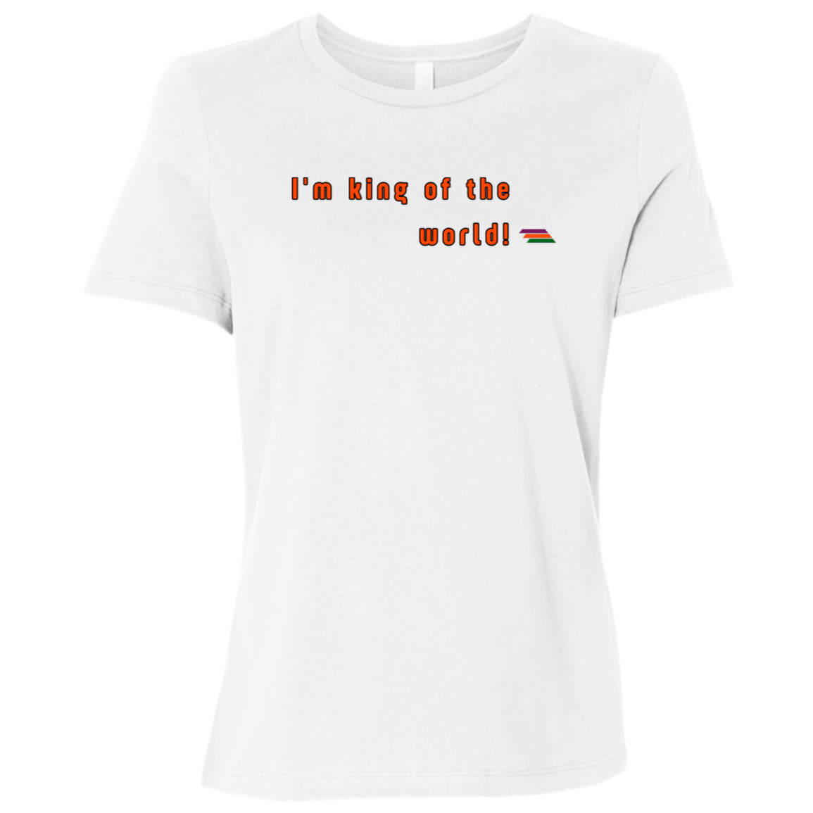 "I'm king of the world" Womens T-shirt | BetterSaid.co