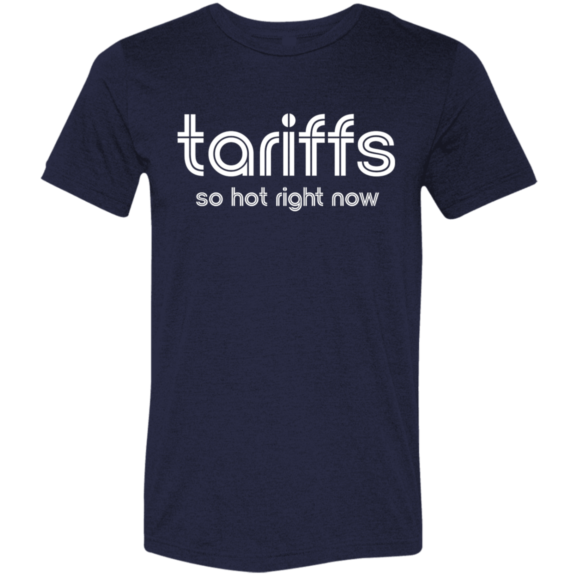 "Tariffs. So hot right now." Tri-blend T-shirt | BetterSaid.co