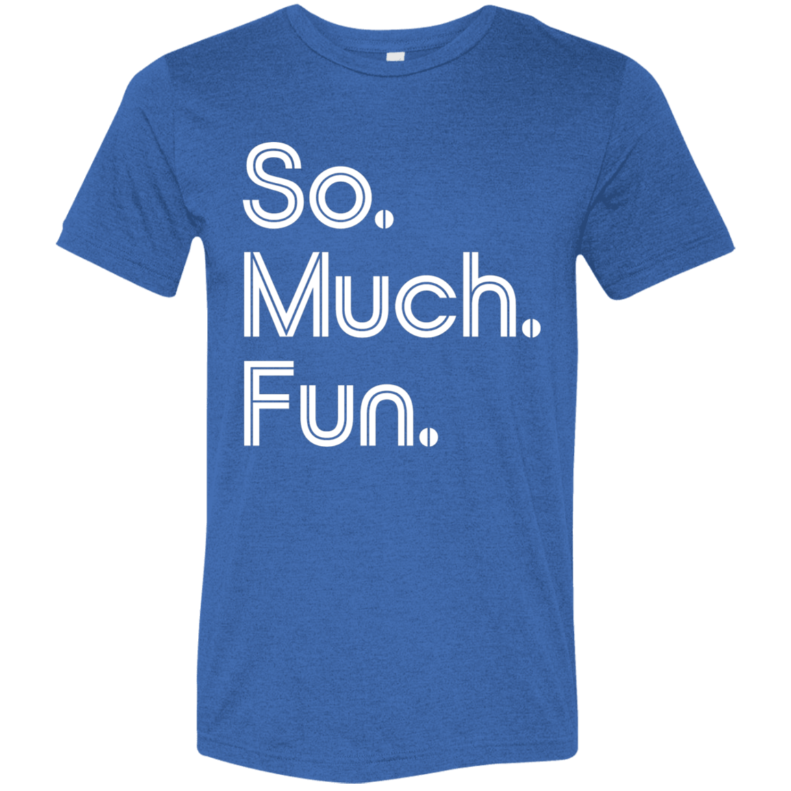 "So much fun." Tri-blend T-shirt | BetterSaid.co