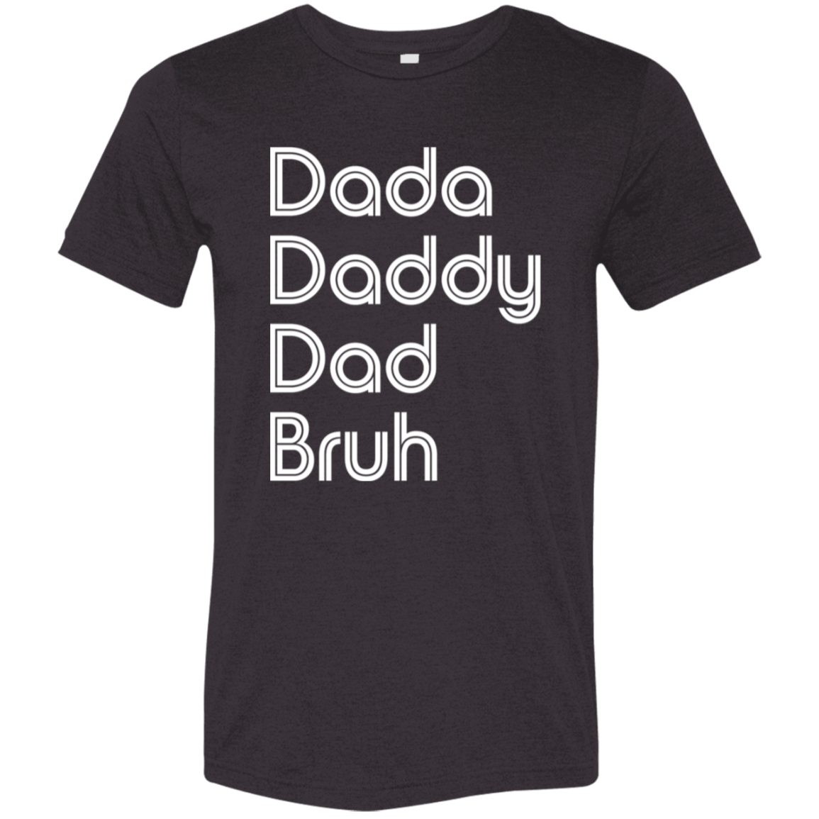 "Dada, Daddy, Dad, Bruh" Tri-blend T-shirt (white font) | BetterSaid.co