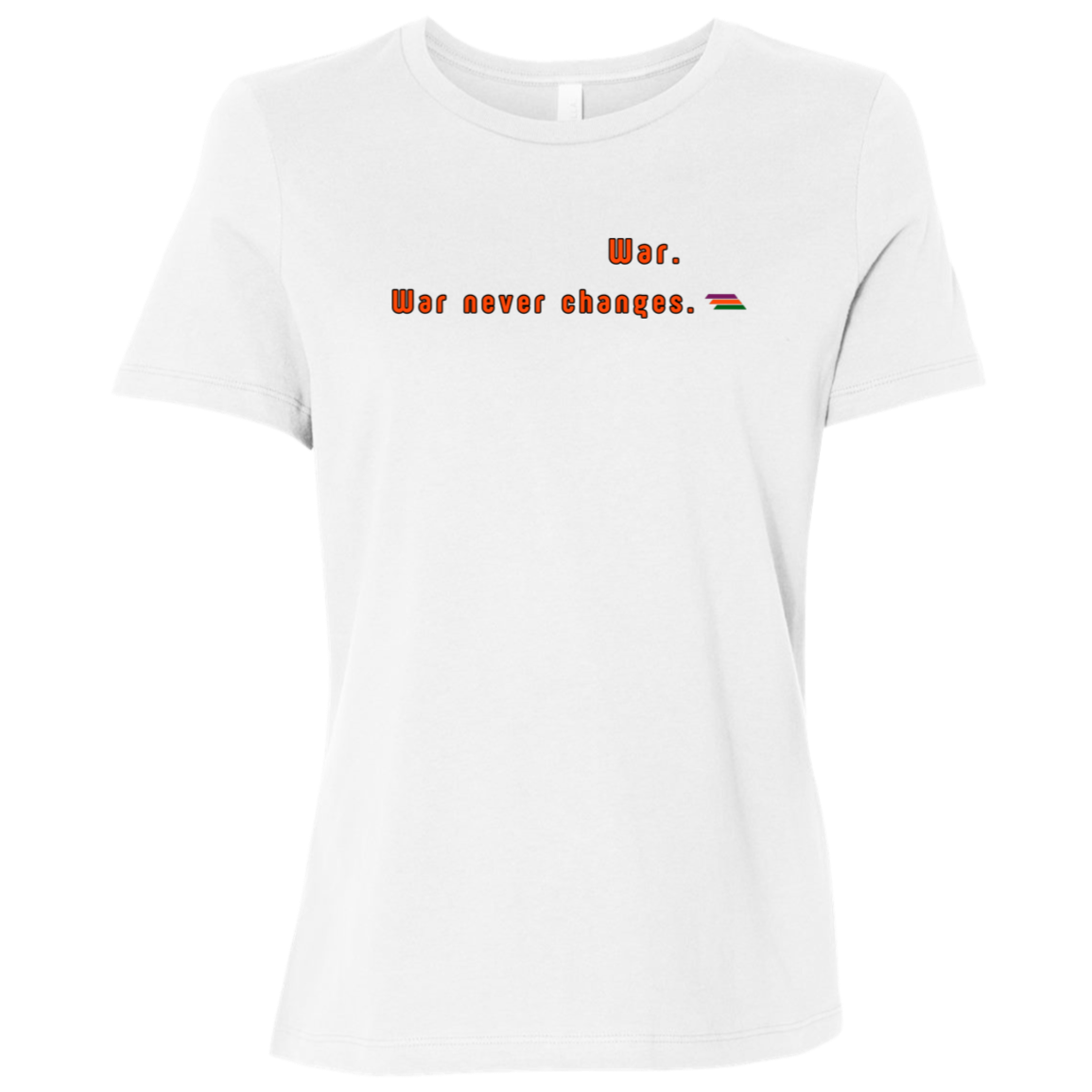 "War. War never changes." Womens T-shirt | BetterSaid.co
