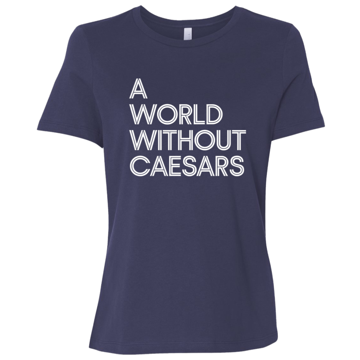 "A World Without Caesars" Womens Relaxed T-shirt | BetterSaid.co