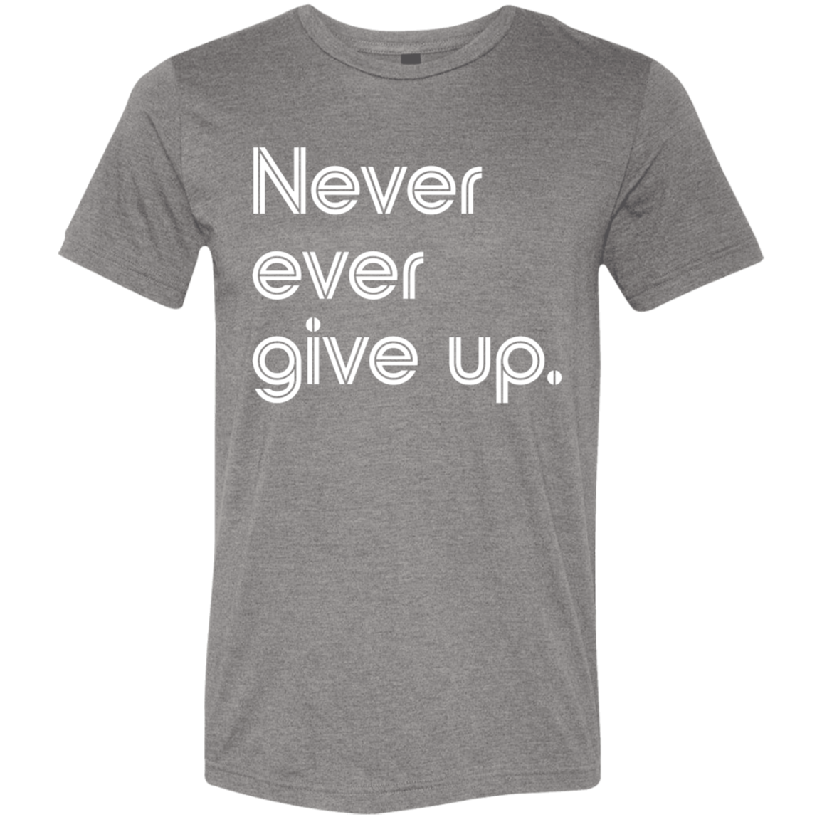 "Never ever give up" Tri-blend T-shirt | BetterSaid.co
