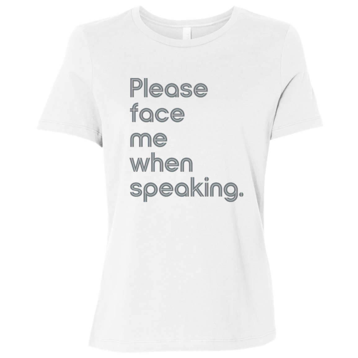 "Please face me when speaking" Womens Relaxed T-shirt | BetterSaid.co