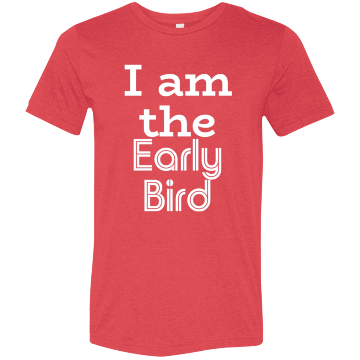 "I am the early bird" Tri-blend T-shirt (white font) | BetterSaid.co