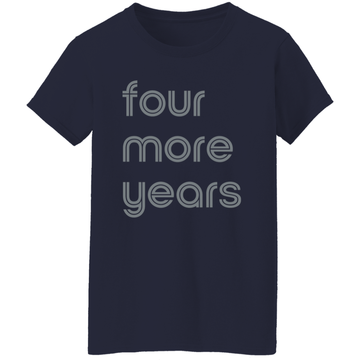 "Four more years" Womens T-shirt | BetterSaid.co