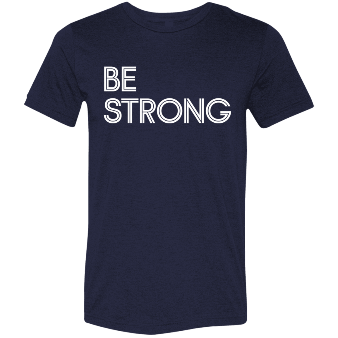 "Be Strong" Tri-blend T-shirt (white font) | BetterSaid.co
