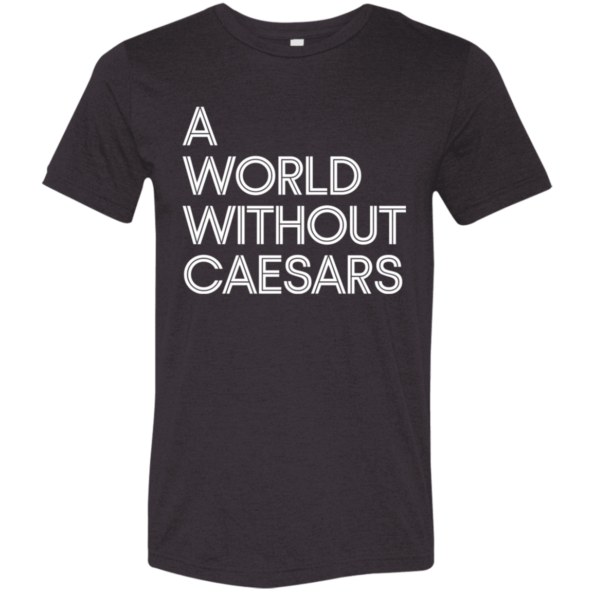 "A World Without Caesars" Tri-blend T-shirt (white font) | BetterSaid.co