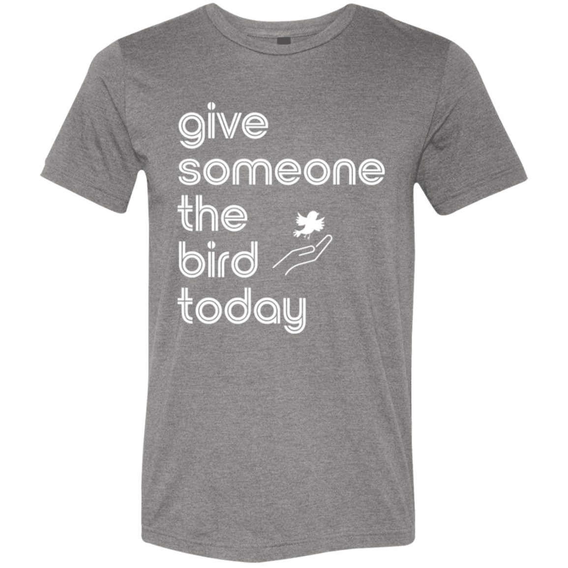 "Give someone the bird today" Tri-blend T-shirt (white font) | BetterSaid.co