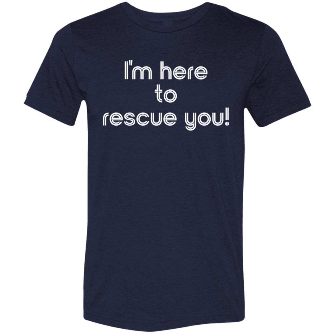 "I'm here to rescue you" Tri-blend T-shirt | BetterSaid.co