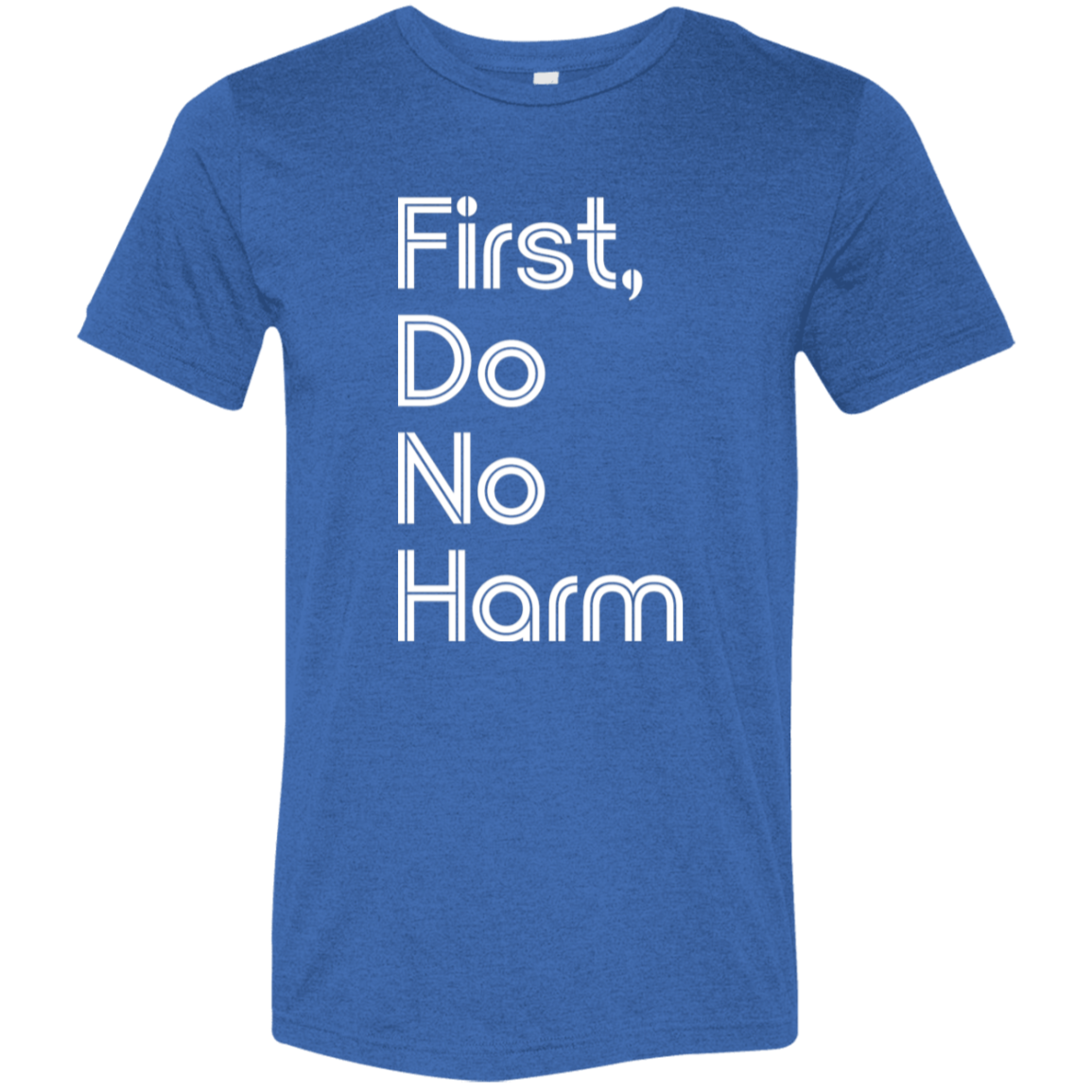 "First, Do No Harm." Tri-blend T-shirt (white font) | BetterSaid.co