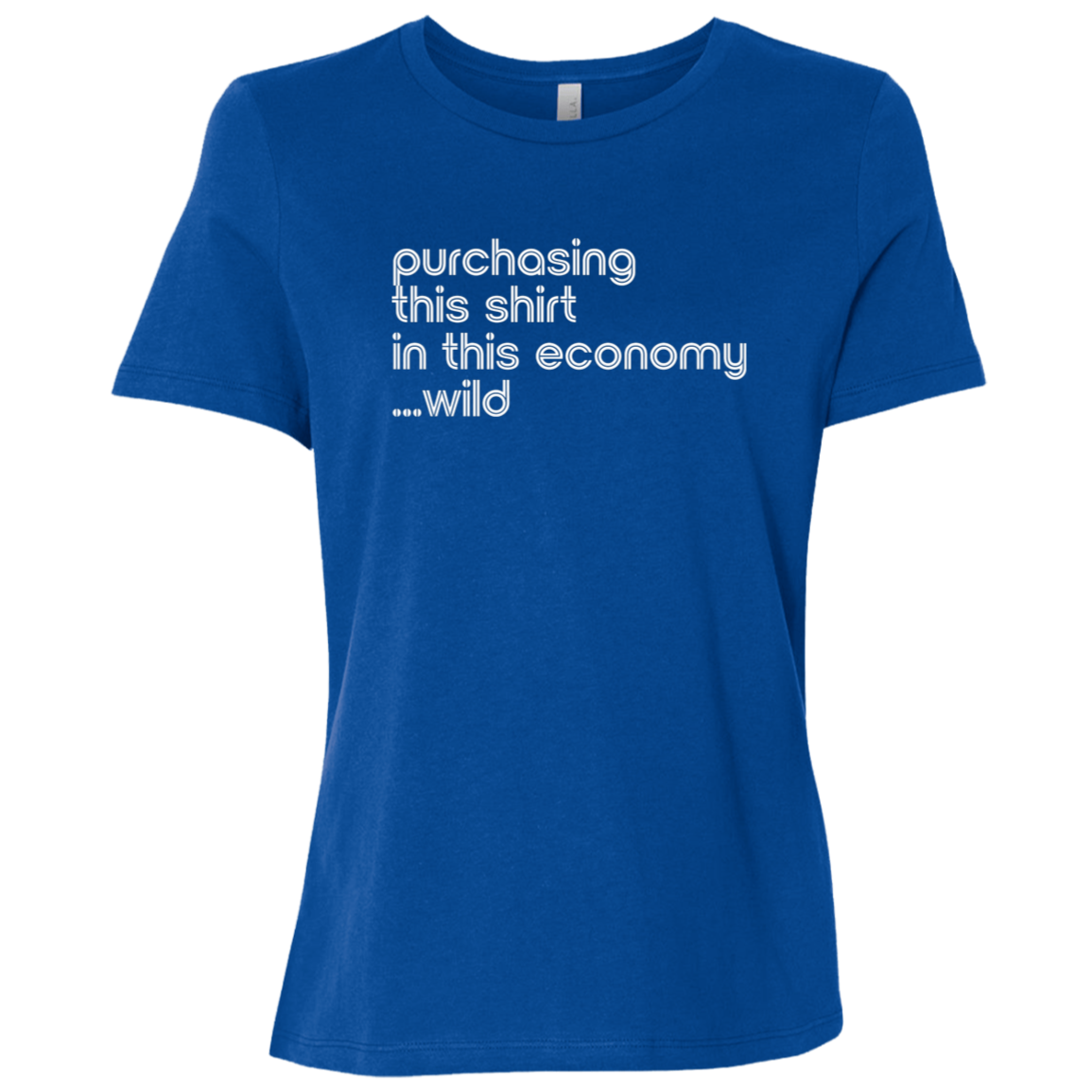 "This shirt in this economy" Womens Relaxed T-shirt | BetterSaid.co
