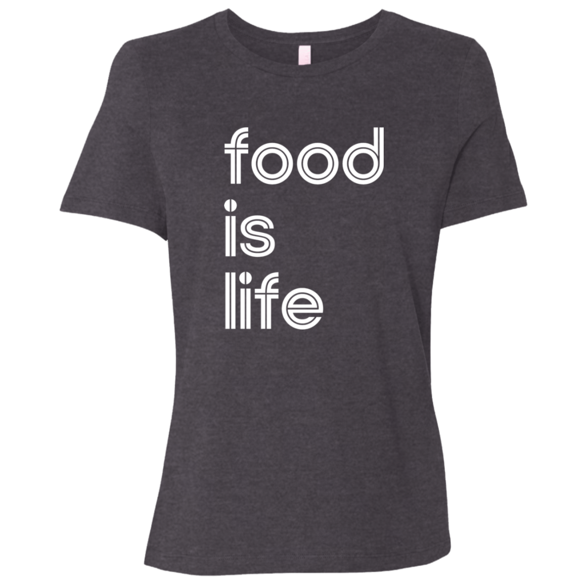 "Food is life." Womens Relaxed T-shirt | BetterSaid.co