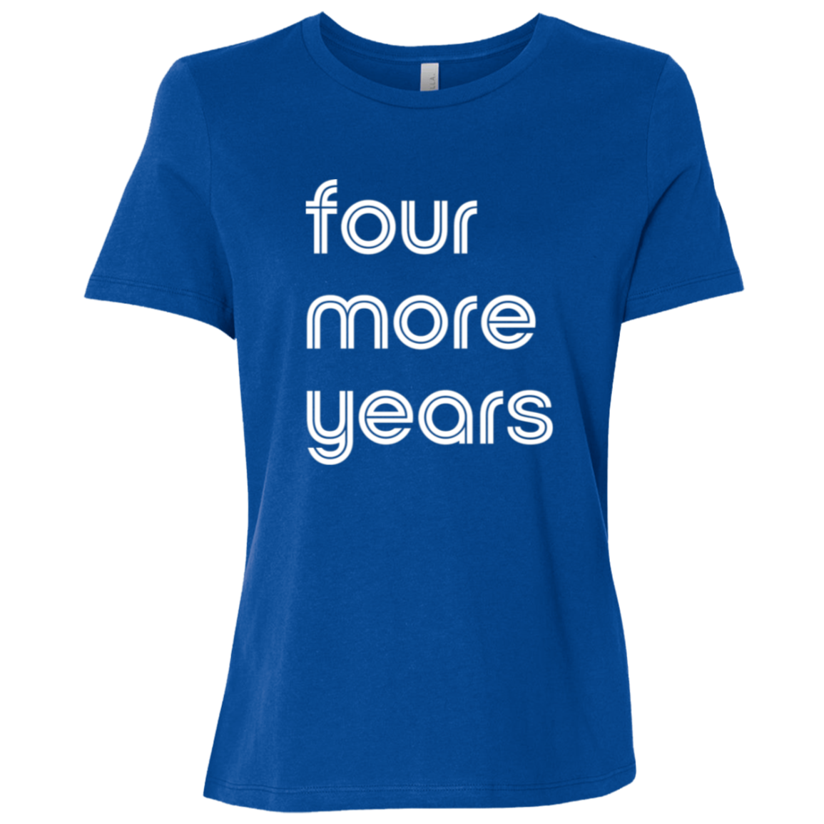 "Four more years" Womens Relaxed T-shirt | BetterSaid.co
