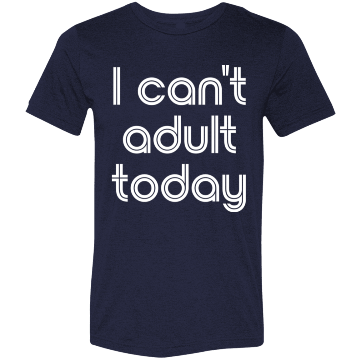 "I can't adult today" Tri-blend T-shirt (white font) | BetterSaid.co