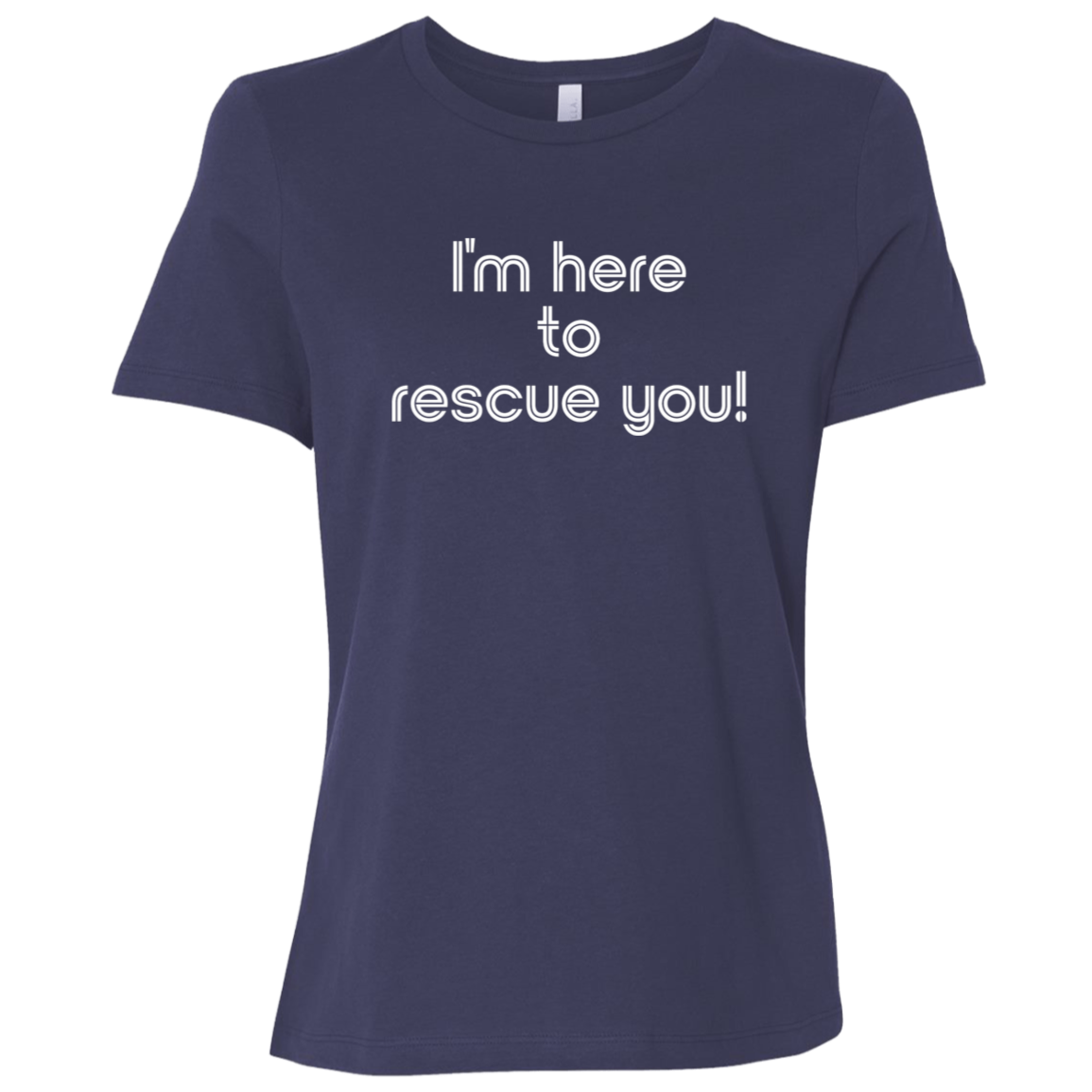 "I'm here to rescue you" Womens Relaxed T-shirt | BetterSaid.co