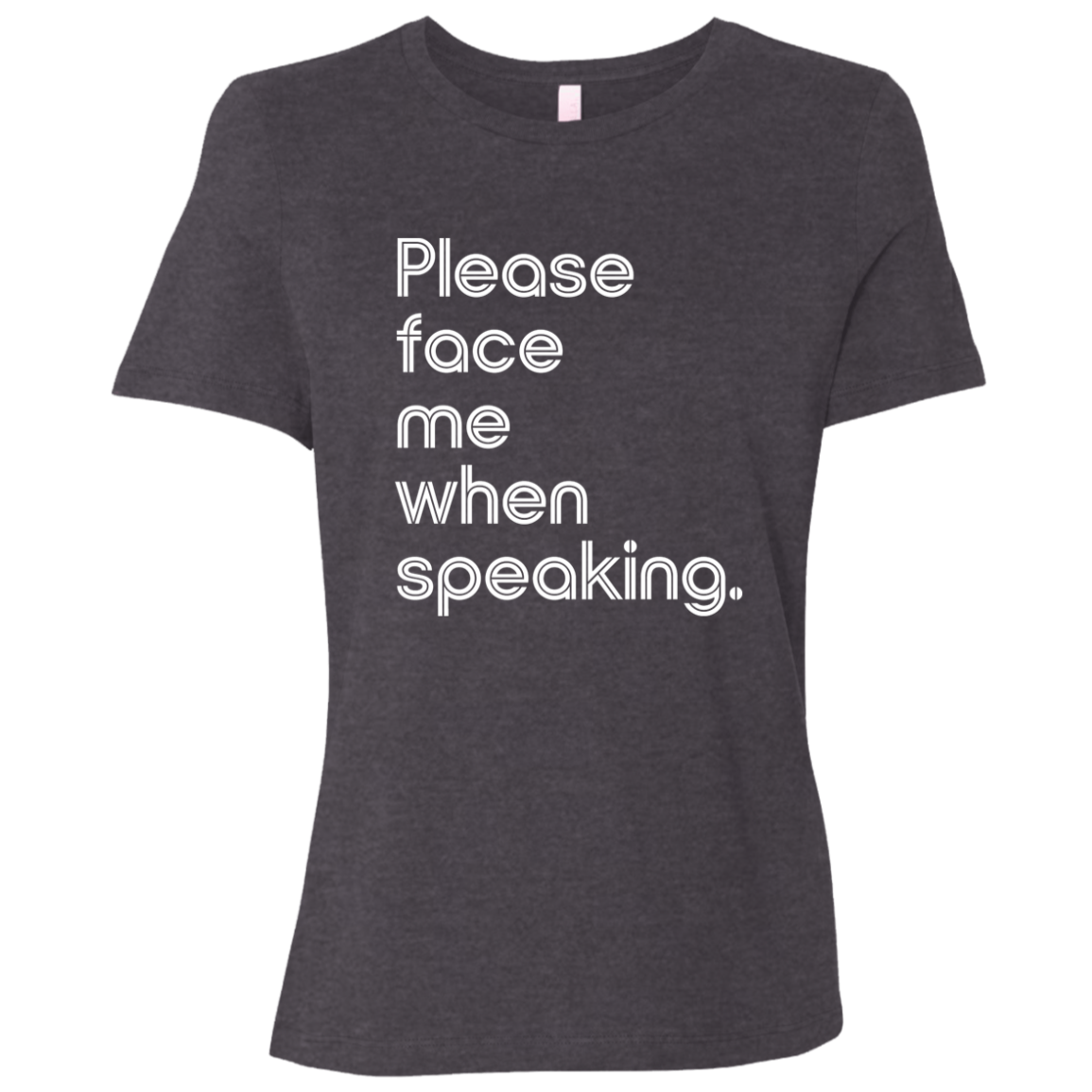 "Please face me when speaking." Womens Relaxed T-shirt | BetterSaid.co