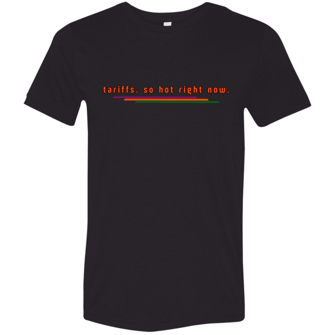 "Tariffs. So hot right now." Tri-blend T-shirt | BetterSaid.co