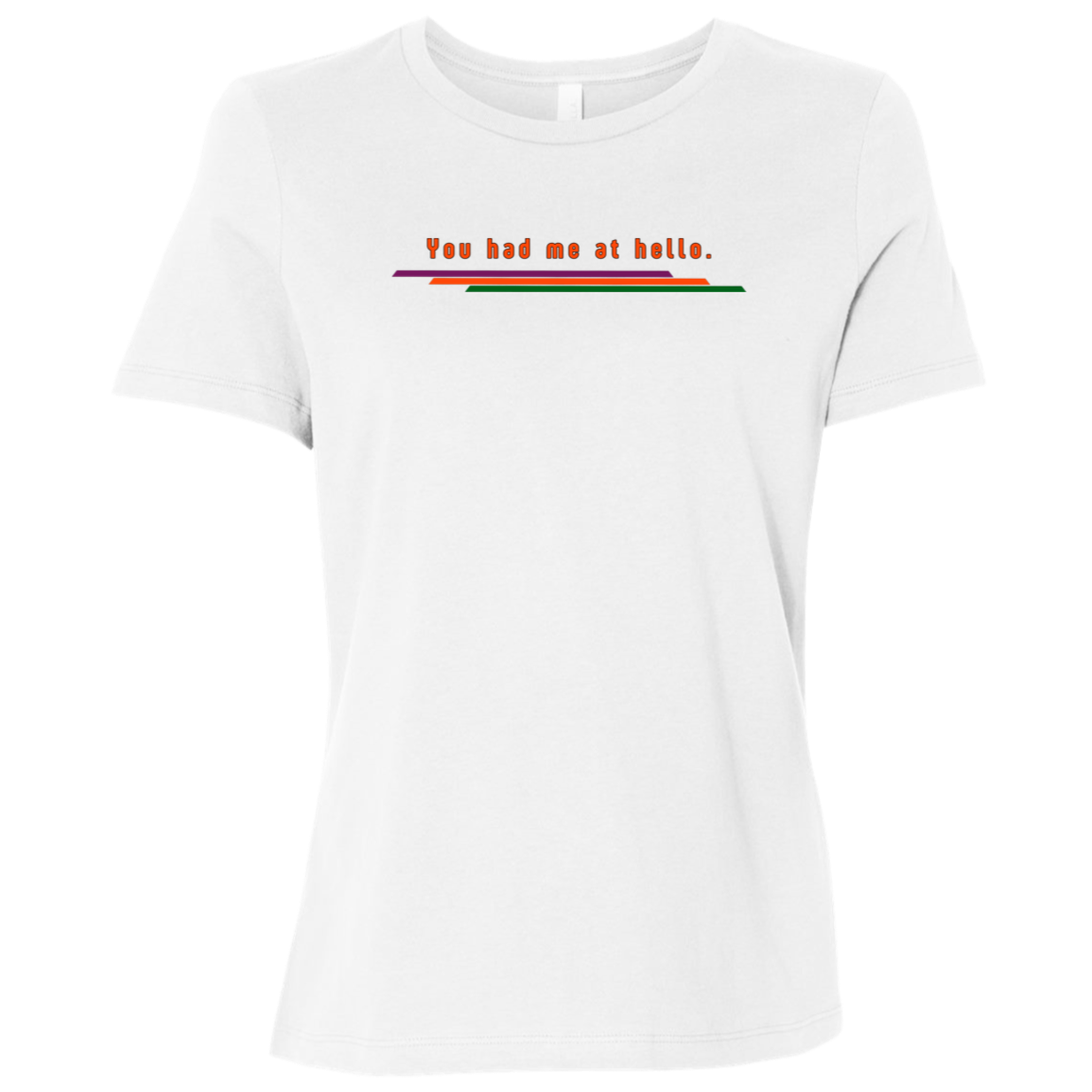 "You had me at hello." Womens Relaxed T-shirt | BetterSaid.co