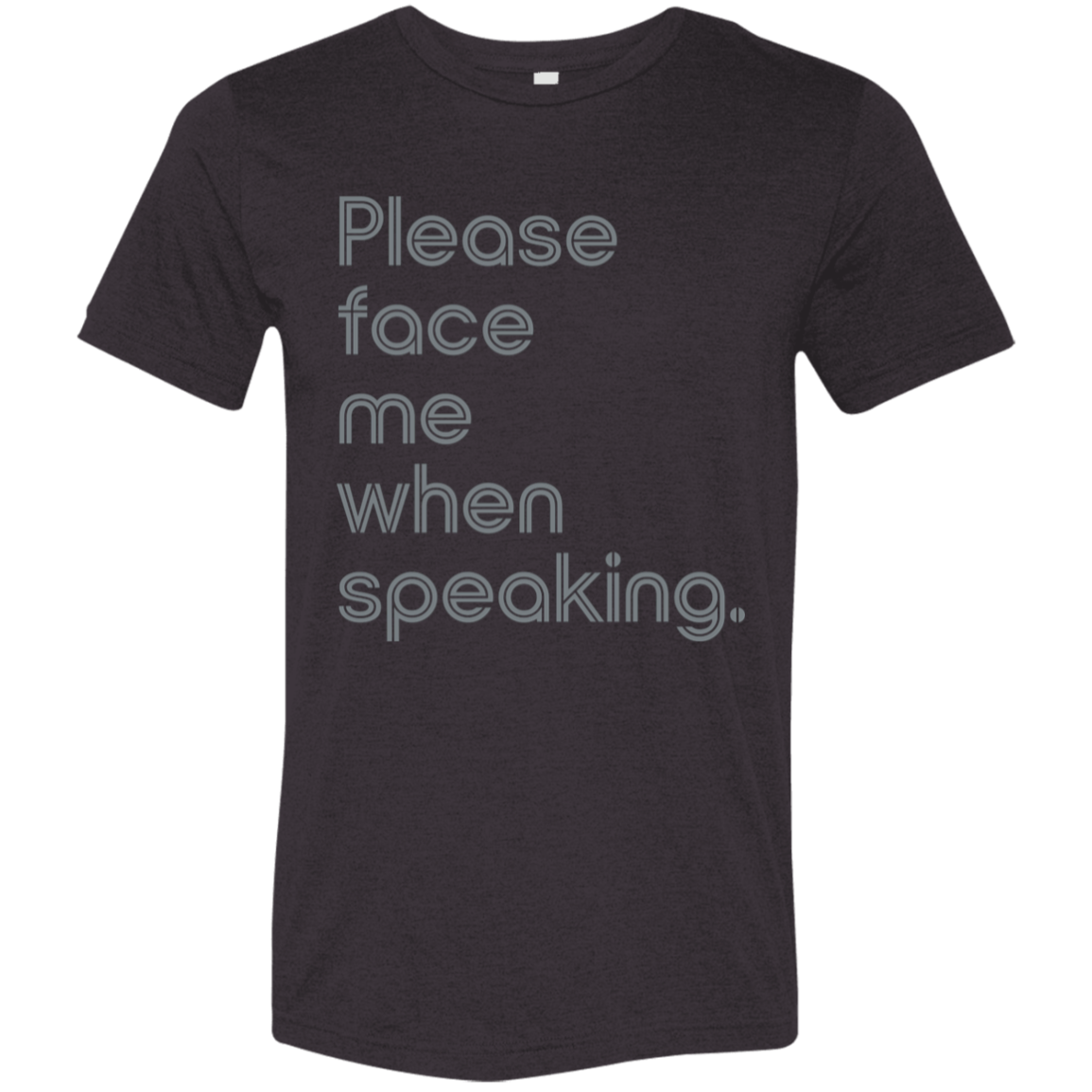 "Please face me when speaking" Tri-blend T-shirt | BetterSaid.co
