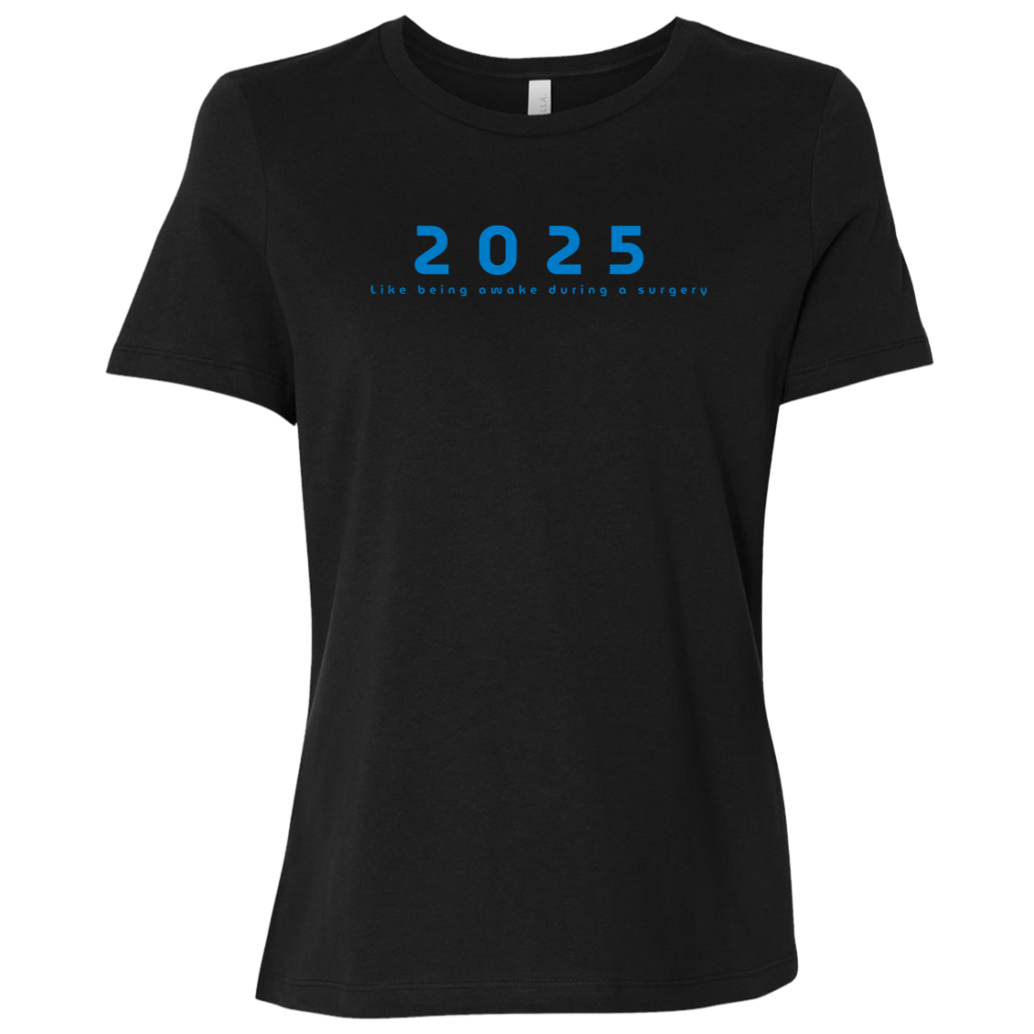 "2025, Like being awake during a surgery" Womens Relaxed T-shirt | BetterSaid.co