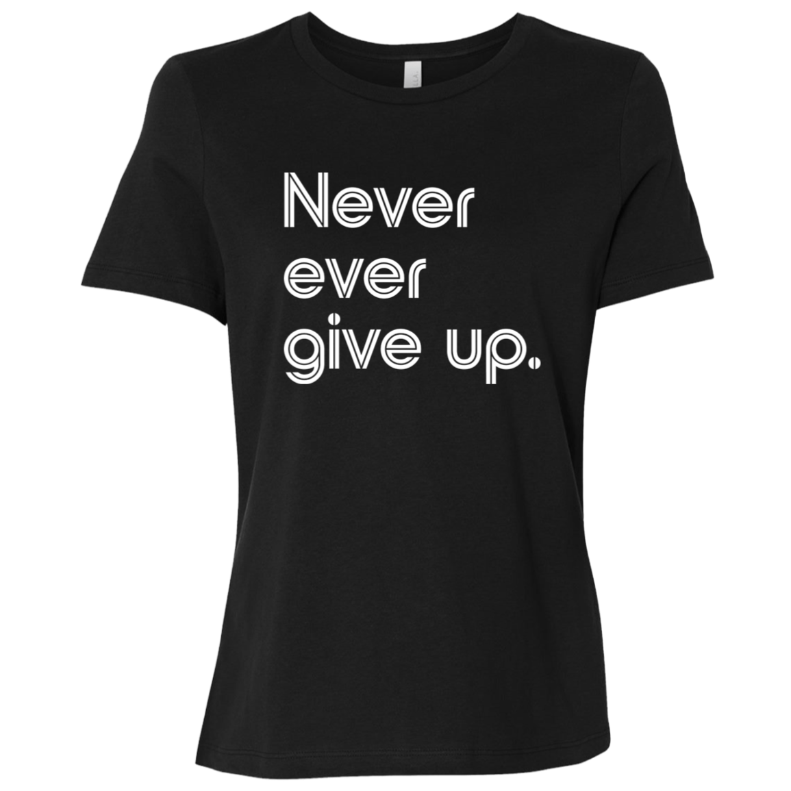 "Never ever give up" Womens Relaxed T-shirt | BetterSaid.co