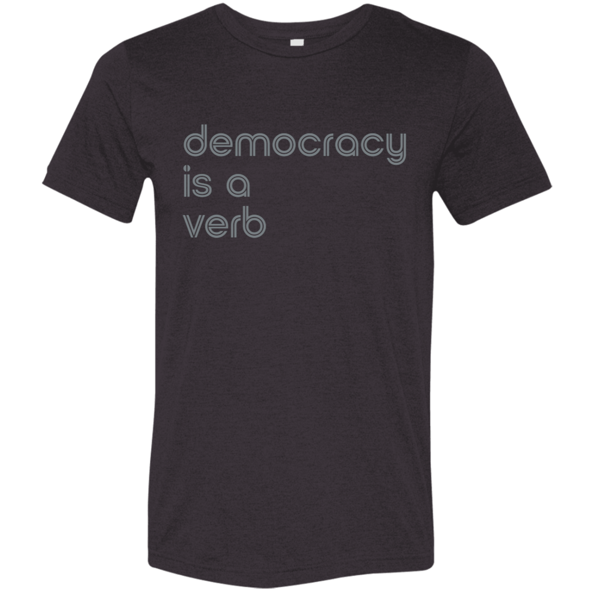 "Democracy is a verb" Tri-blend T-shirt | BetterSaid.co