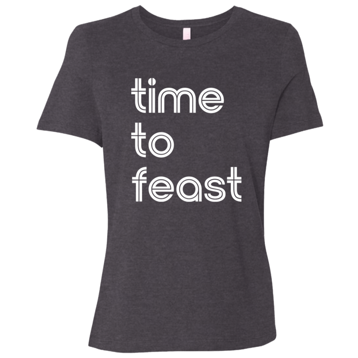 "Time to feast." Womens Relaxed T-shirt | BetterSaid.co