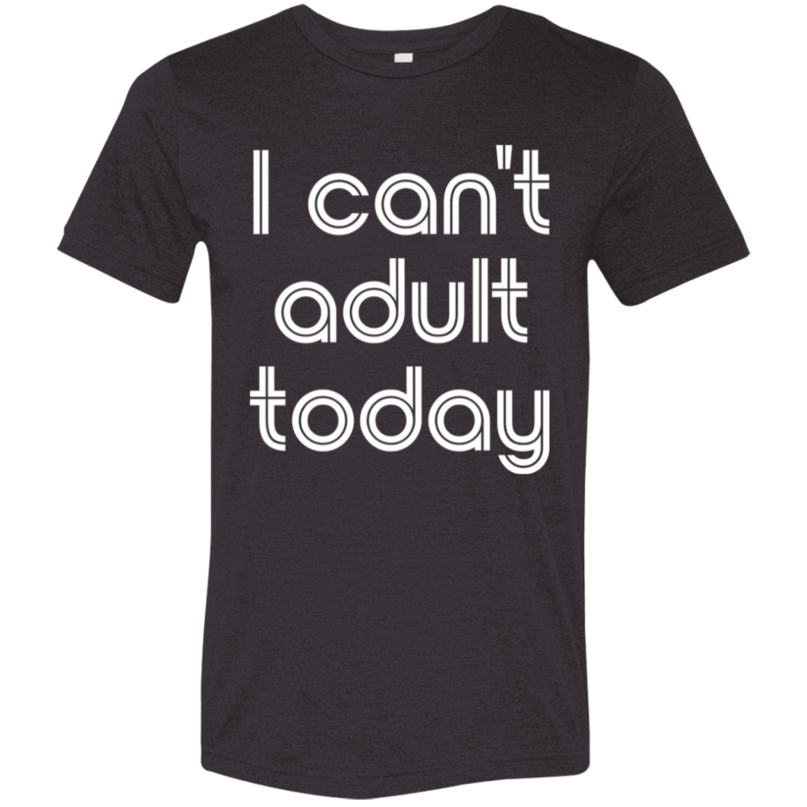 "I can't adult today" Tri-blend T-shirt (white font) | BetterSaid.co