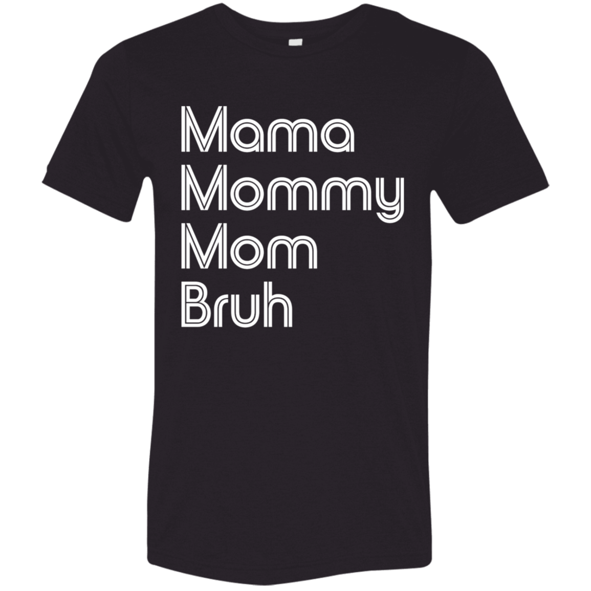 "Mama, Mommy, Mom, Bruh" Tri-blend T-shirt (white font) | BetterSaid.co