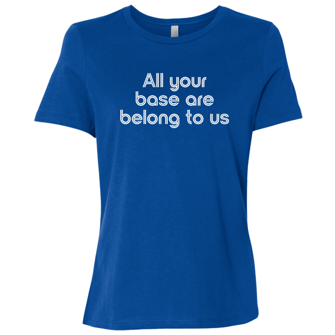 "All your base are belong to us." Womens Relaxed T-shirt | BetterSaid.co