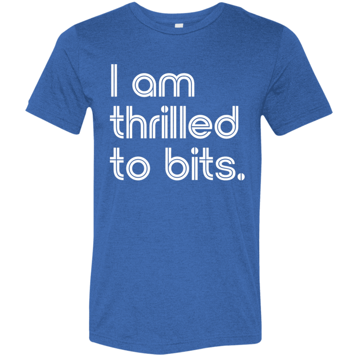 "I'm thrilled to bits." Tri-blend T-shirt | BetterSaid.co