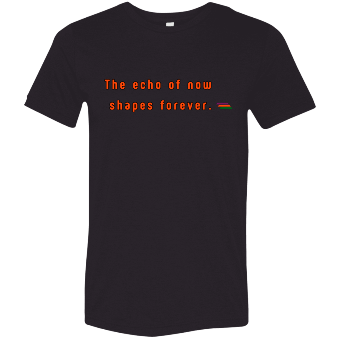 "The echo of now shapes forever." Tri-blend T-shirt | BetterSaid.co