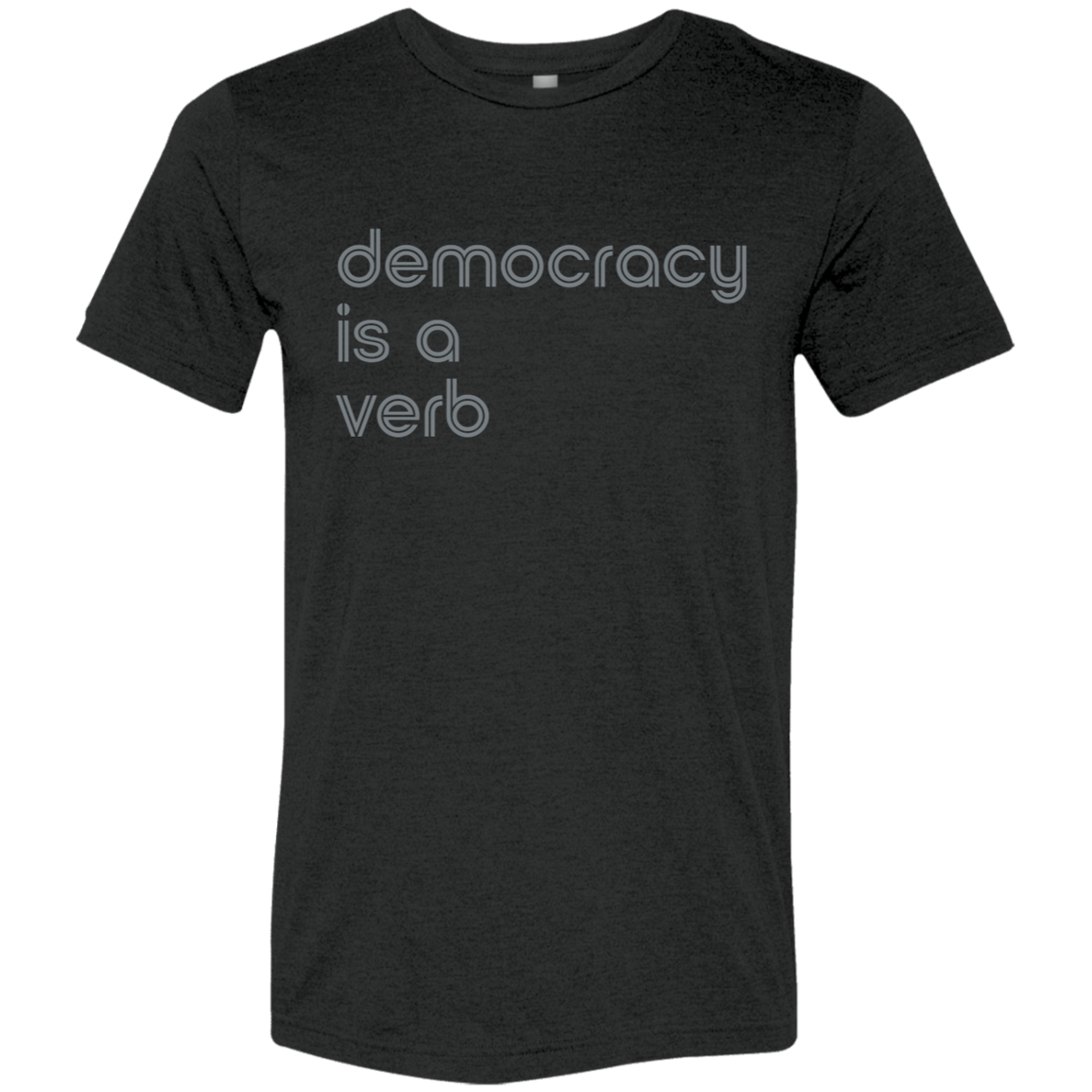 "Democracy is a verb" Tri-blend T-shirt | BetterSaid.co