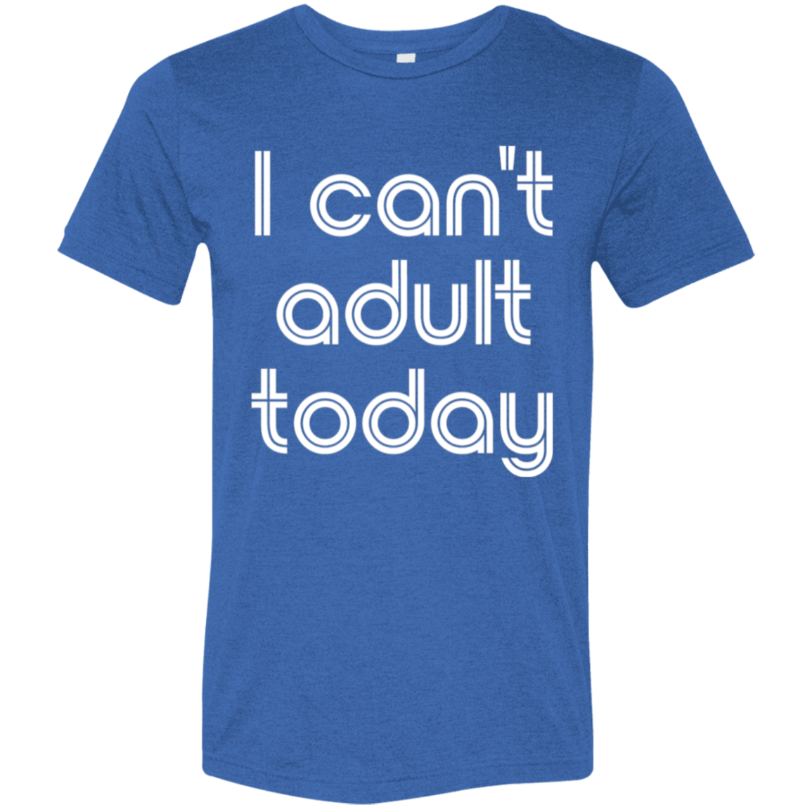 "I can't adult today" Tri-blend T-shirt (white font) | BetterSaid.co