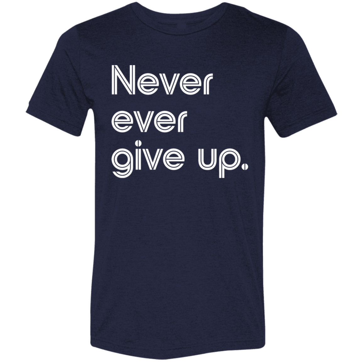 "Never ever give up" Tri-blend T-shirt | BetterSaid.co