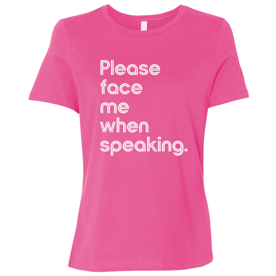"Please face me when speaking." Womens Relaxed T-shirt | BetterSaid.co