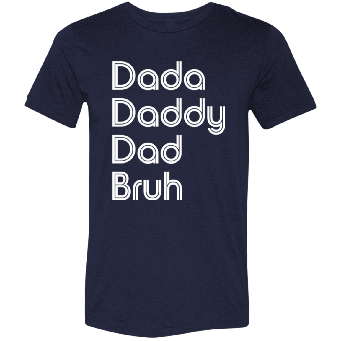 "Dada, Daddy, Dad, Bruh" Tri-blend T-shirt (white font) | BetterSaid.co
