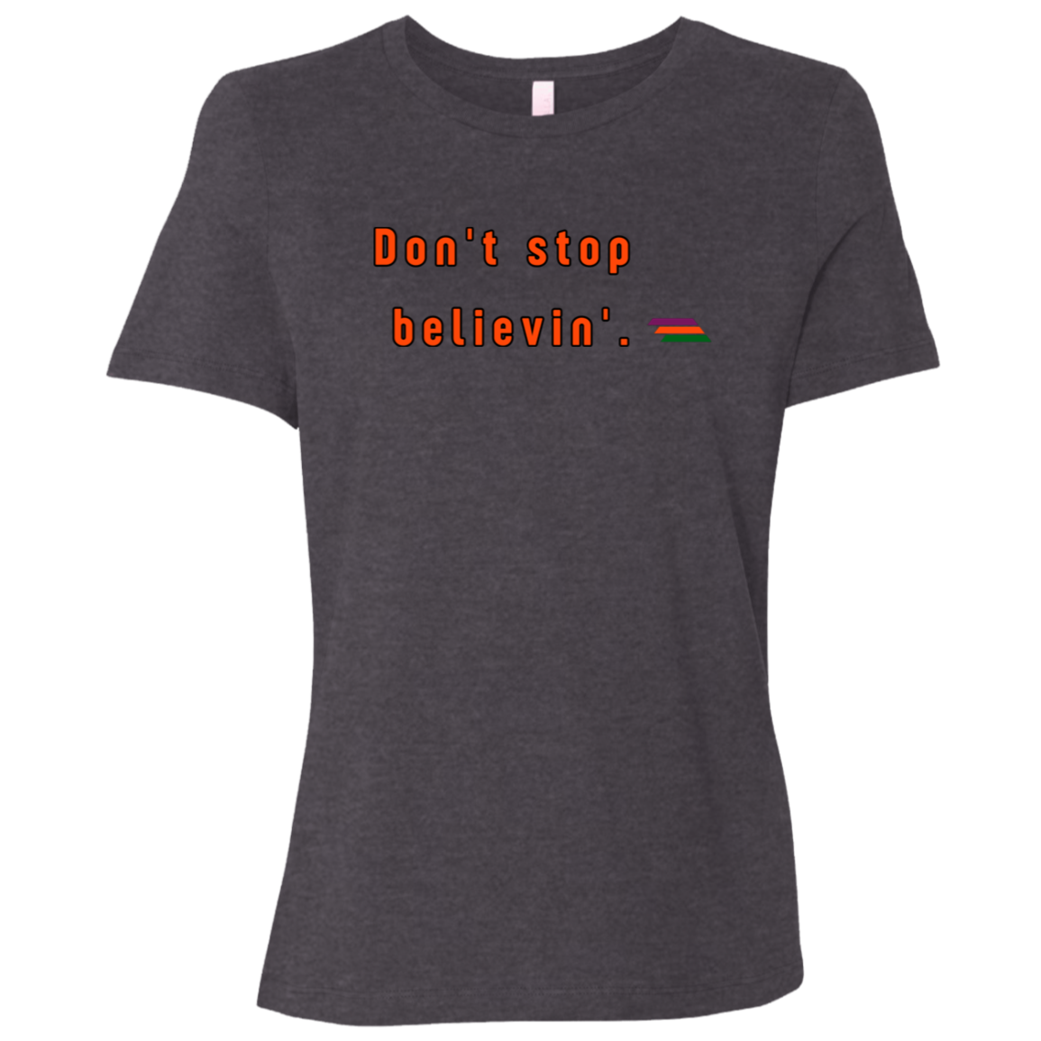 "Don't stop believin'." Womens T-shirt | BetterSaid.co
