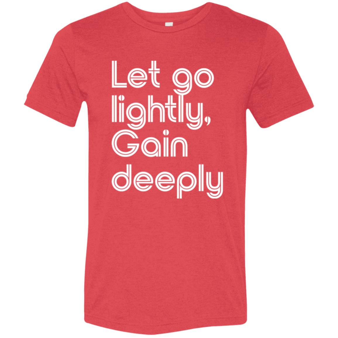 "Let go lightly. Gain Deeply." Tri-blend T-shirt (white font) | BetterSaid.co