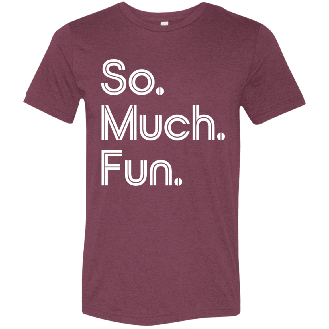"So much fun." Tri-blend T-shirt | BetterSaid.co