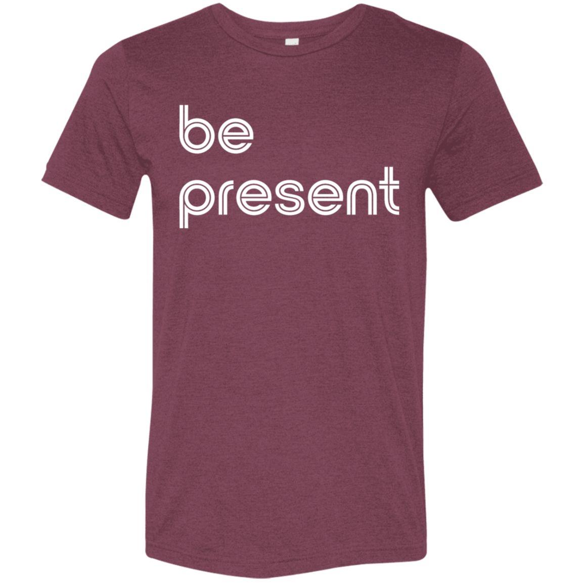 "Be present." Tri-blend T-shirt | BetterSaid.co
