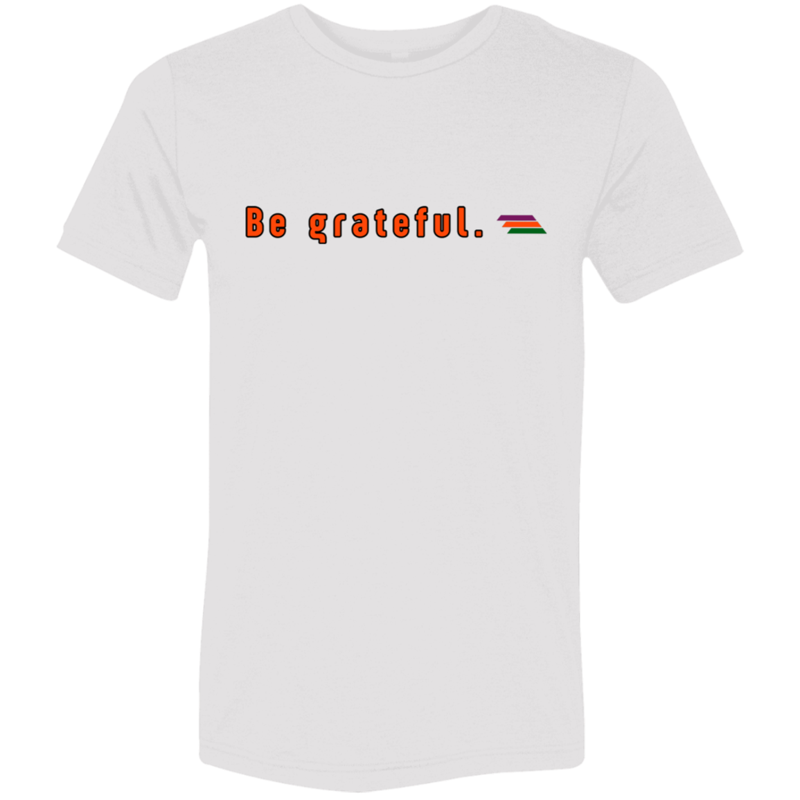 "Be grateful." Tri-blend T-shirt | BetterSaid.co