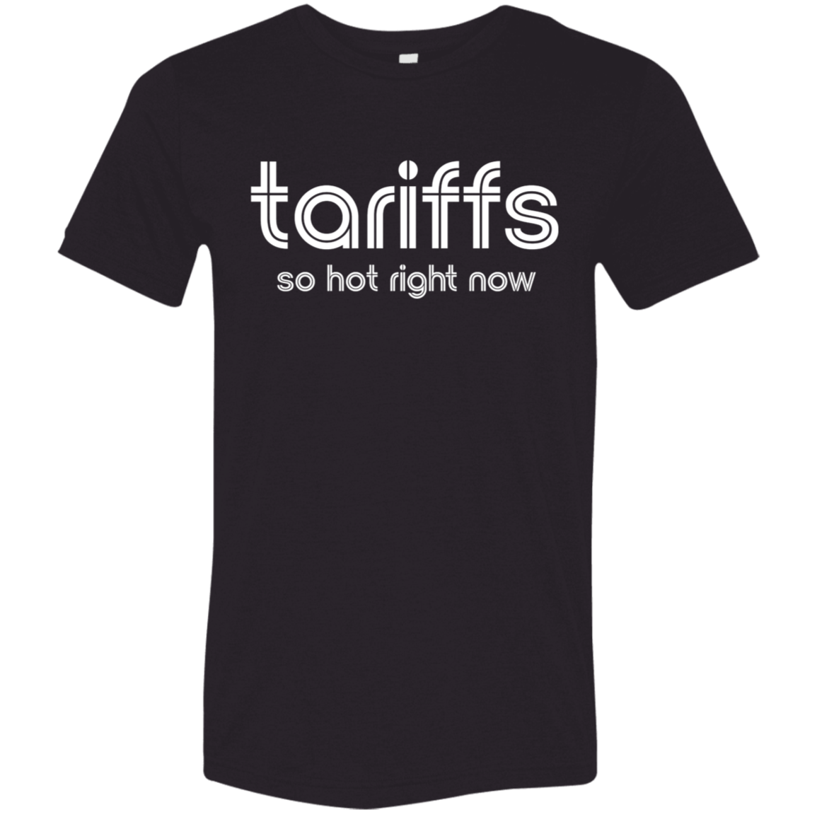 "Tariffs. So hot right now." Tri-blend T-shirt | BetterSaid.co