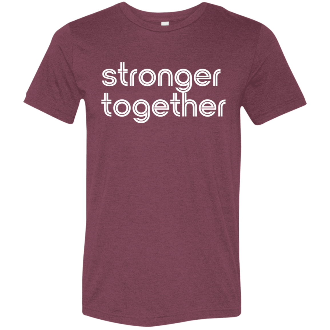 "Stronger together." Tri-blend T-shirt | BetterSaid.co